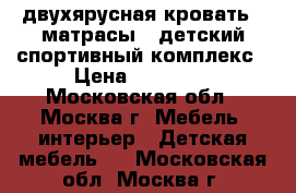 двухярусная кровать   матрасы   детский спортивный комплекс › Цена ­ 15 000 - Московская обл., Москва г. Мебель, интерьер » Детская мебель   . Московская обл.,Москва г.